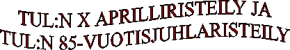 TUL:N X APRILLIRISTEILY JA
TUL:N 85-VUOTISJUHLARISTEILY